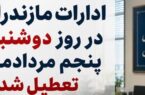 ادارات مازندران در روز دوشنبه پنجم مردادماه تعطیل شد / بانک‌ها از ساعت ۷ تا ۱۰ صبح فعال هستند/ امتحانات دانشگاه ها و امتحانات نهایی مدارس به قوت خود باقی است و طبق برنامه انجام خواهد شد.